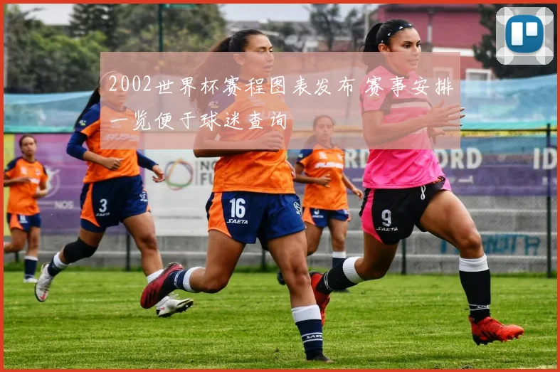 2002世界杯赛程图表发布 赛事安排一览便于球迷查询