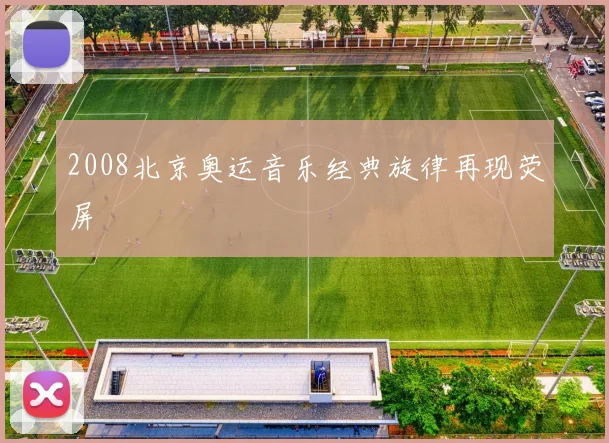 2008北京奥运音乐经典旋律再现荧屏
