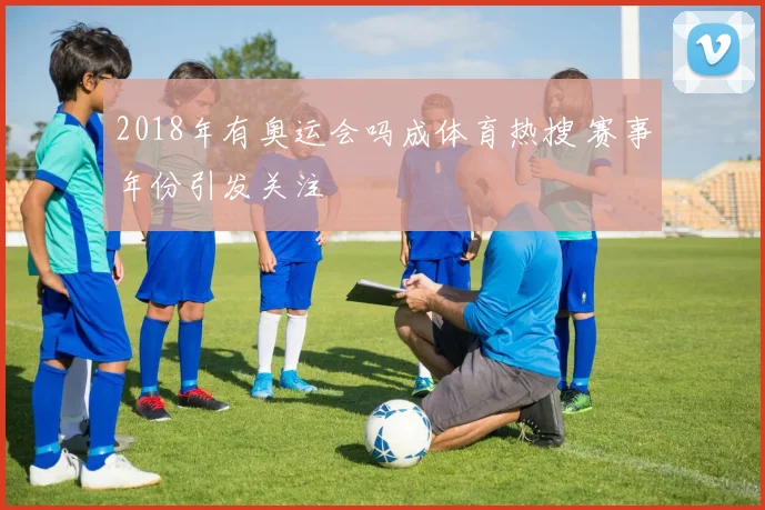 2018年有奥运会吗成体育热搜 赛事年份引发关注