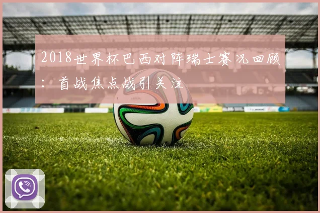 2018世界杯巴西对阵瑞士赛况回顾：首战焦点战引关注