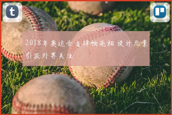 2018年奥运会吉祥物亮相 设计元素引发外界关注