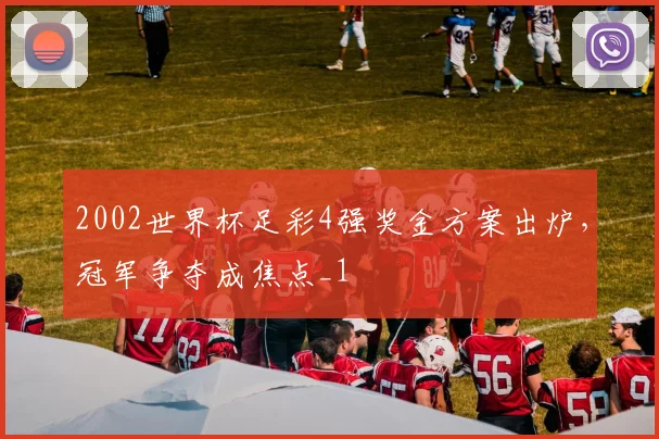 2002世界杯足彩4强奖金方案出炉,冠军争夺成焦点_1