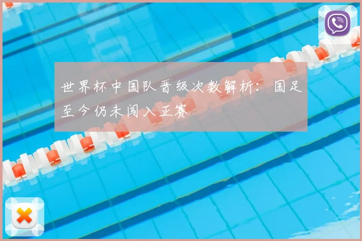 世界杯中国队晋级次数解析:国足至今仍未闯入正赛