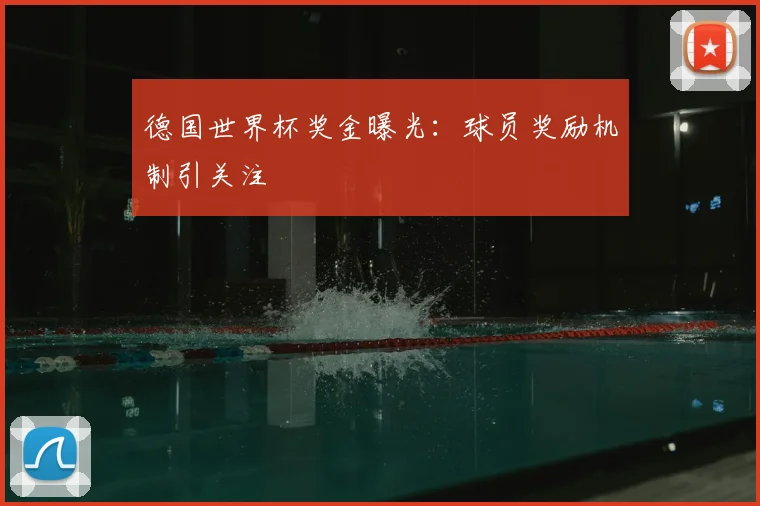 德国世界杯奖金曝光：球员奖励机制引关注